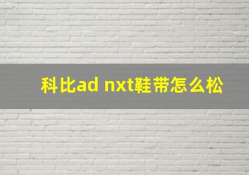 科比ad nxt鞋带怎么松